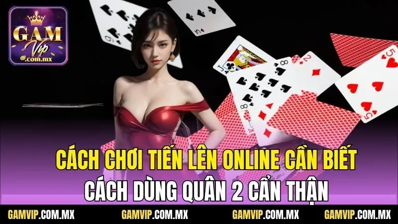 Cách Chơi Tiến Lên Online - Tổng Hợp Từ Cao Thủ Gamvip 6 Cách chơi tiến lên online cần biết cách dùng quân 2 cẩn thận