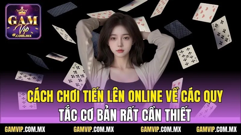Cách Chơi Tiến Lên Online - Tổng Hợp Từ Cao Thủ Gamvip 5 Cách chơi tiến lên online về các quy tắc cơ bản rất cần thiết