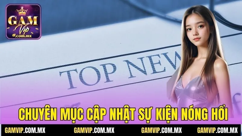 Chuyên mục cập nhật sự kiện nóng hổi