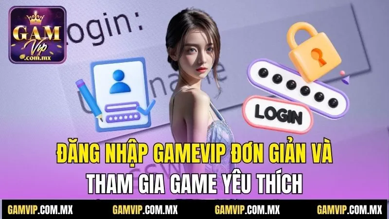 Đăng Nhập Gamvip - Hướng Dẫn Cụ Thể Và Nhanh Chóng 1 Đăng nhập Gamvip đơn giản và tham gia game yêu thích
