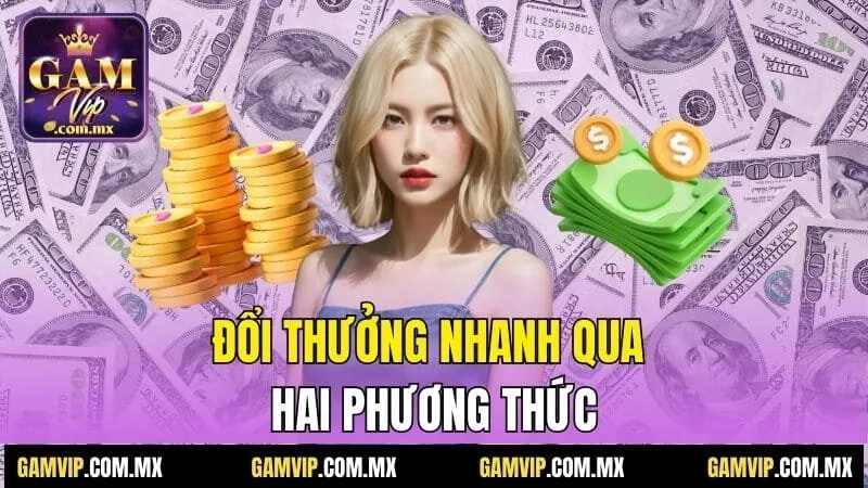 Gamvip 30 Đổi thưởng nhanh qua hai phương thức