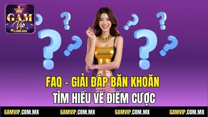 Gamvip 31 FAQ - Giải đáp băn khoăn tìm hiểu về điểm cược