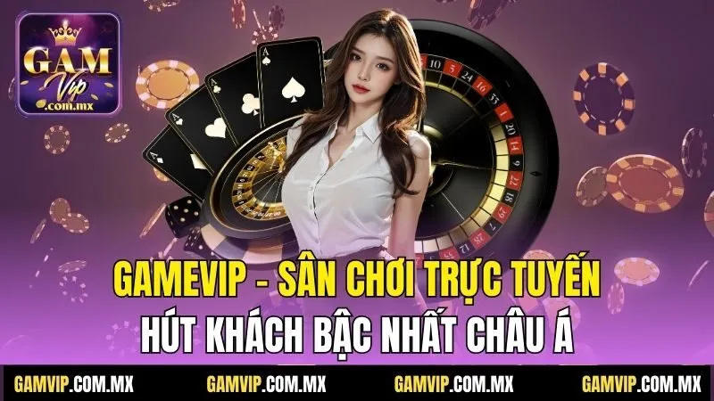 Gamvip 24 Gamevip - Sân chơi trực tuyến hút khách bậc nhất châu Á