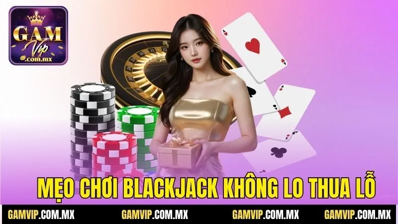 Luật Chơi Blackjack Gamvip - Tuyệt Chiêu Ăn Đậm Thắng Lớn 7 Mẹo chơi blackjack không lo thua lỗ