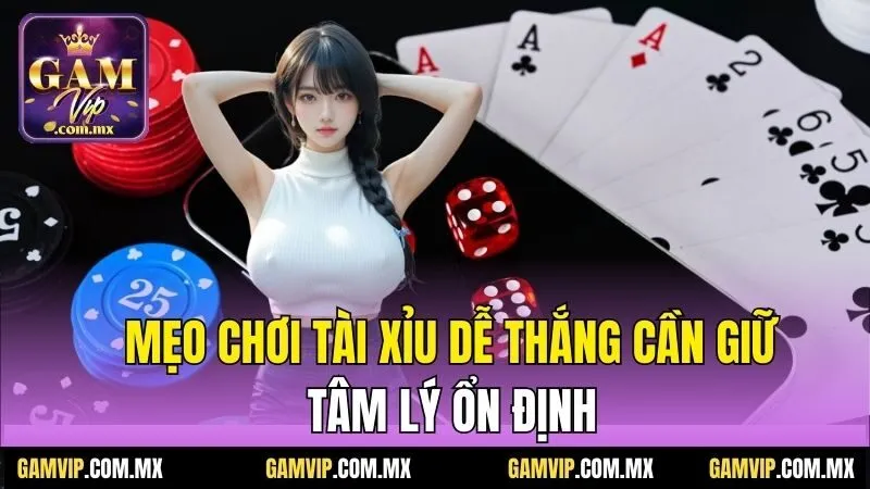 Mẹo Chơi Tài Xỉu Dễ Thắng - Bật Mí Từ Chia Sẻ Của Gamvip 7 Mẹo chơi tài xỉu dễ thắng cần giữ tâm lý ổn định