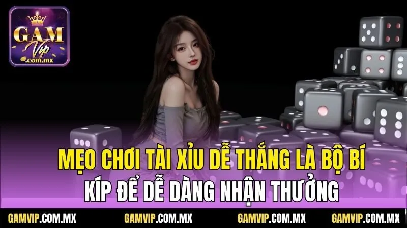 Mẹo Chơi Tài Xỉu Dễ Thắng - Bật Mí Từ Chia Sẻ Của Gamvip 6 Mẹo chơi tài xỉu dễ thắng là bộ bí kíp để dễ dàng nhận thưởng
