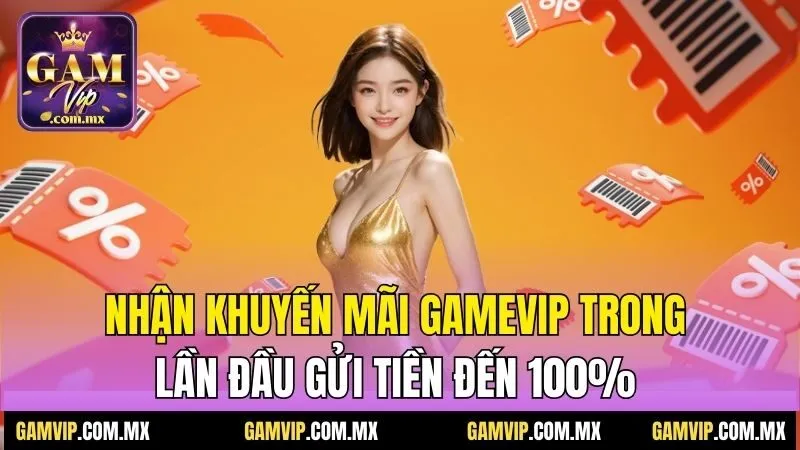 Khuyến Mãi Gamvip - Những Ưu Đãi Nhân Thưởng Giá Trị 1 Nhận khuyến mãi Gamvip trong lần đầu gửi tiền đến 100%