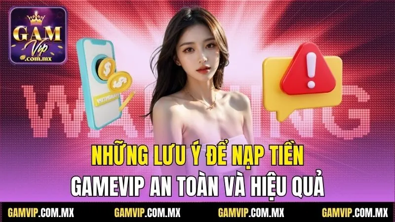 Nạp Tiền Gamvip - Phương Thức Nhanh Chóng Và An Toàn Nhất 3 Những lưu ý để nạp tiền Gamvip an toàn và hiệu quả