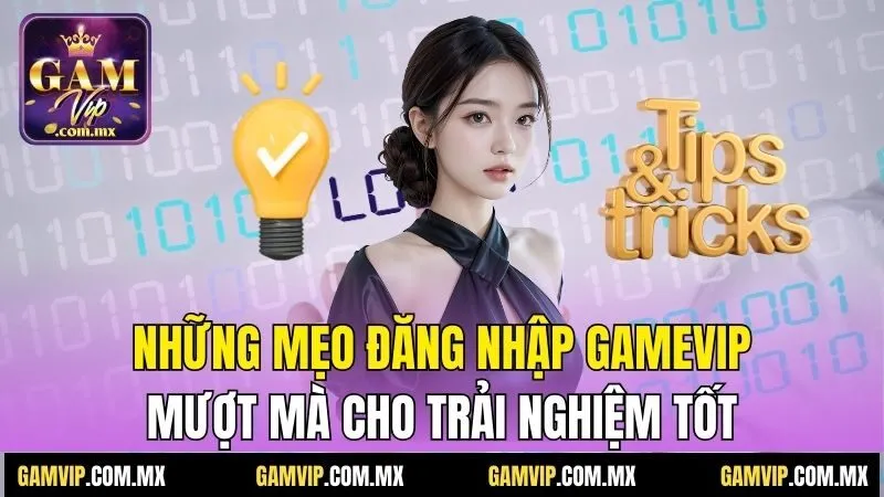 Đăng Nhập Gamvip - Hướng Dẫn Cụ Thể Và Nhanh Chóng 3 Những mẹo đăng nhập Gamvip mượt mà cho trải nghiệm tốt