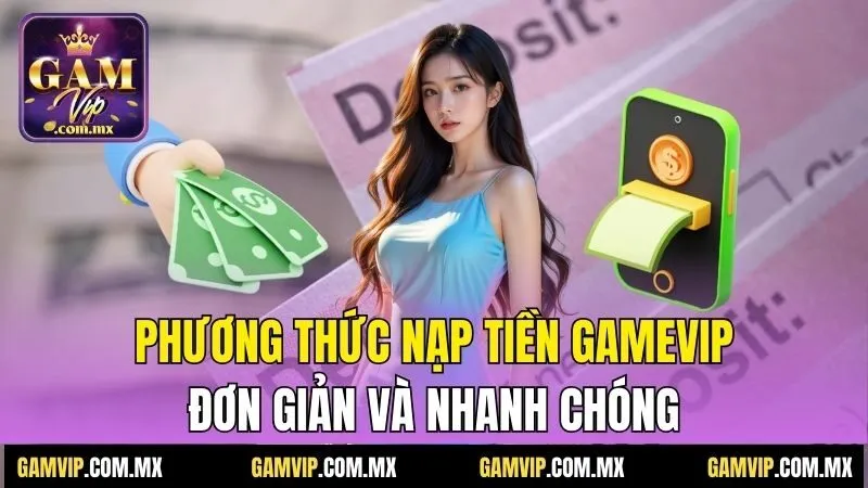 Nạp Tiền Gamvip - Phương Thức Nhanh Chóng Và An Toàn Nhất 1 Phương thức nạp tiền Gamvip đơn giản và nhanh chóng