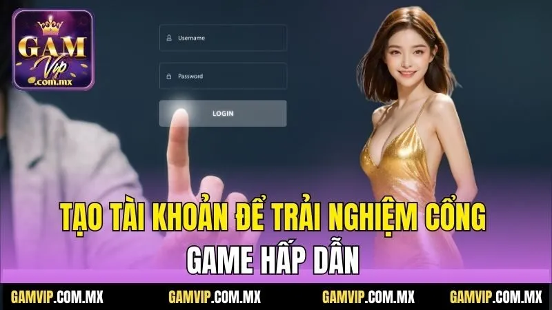 Tải App Gamvip - Cài Đặt Nhanh, Trải Nghiệm Game Đỉnh Cao 3 Tạo tài khoản để trải nghiệm cổng game hấp dẫn