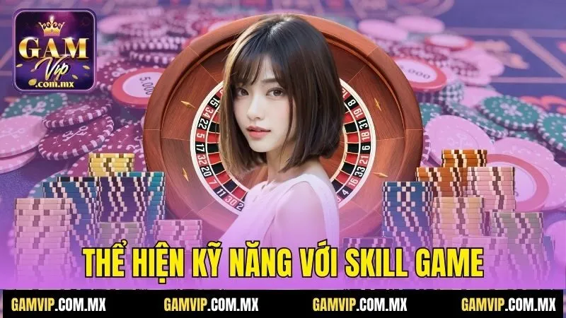 Gamvip 27 Thể hiện kỹ năng với Skill game
