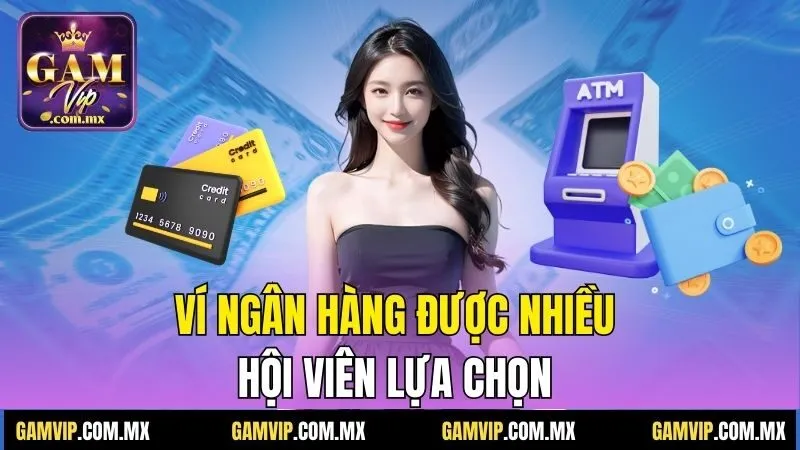 Rút Tiền Gamvip - Hướng Dẫn Đơn Giản, Nhận Tiền Tức Thì 2 Ví ngân hàng được nhiều hội viên lựa chọn